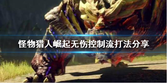 怪物猎人崛起无伤控制流怎么打 怪物猎人崛起无伤技能