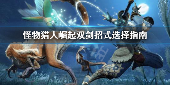 怪物猎人崛起双剑招式怎么选 怪物猎人崛起双剑技能解锁