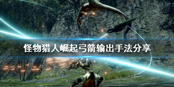 怪物猎人崛起弓箭输出手法是什么（怪物猎人崛起 弓箭输出手法）