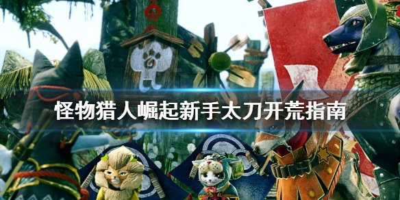 怪物猎人崛起新手太刀怎么开荒（怪物猎人崛起新手太刀攻略）