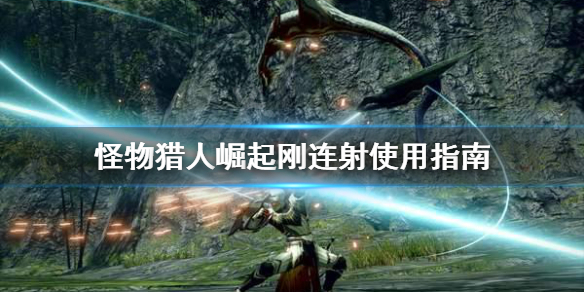 怪物猎人崛起刚连射好用吗（怪物猎人崛起 连射）