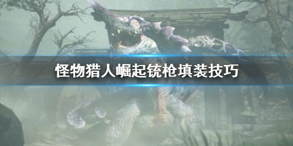 怪物猎人崛起铳枪填装技怎么用 怪物猎人崛起铳枪全弹配装