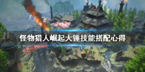 怪物猎人崛起大锤技能怎么搭配 怪物猎人崛起大锤连招教学