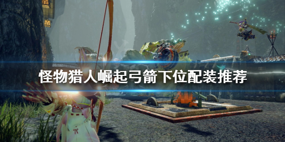 怪物猎人崛起弓箭如何配装 怪物猎人崛起弓箭如何配装备