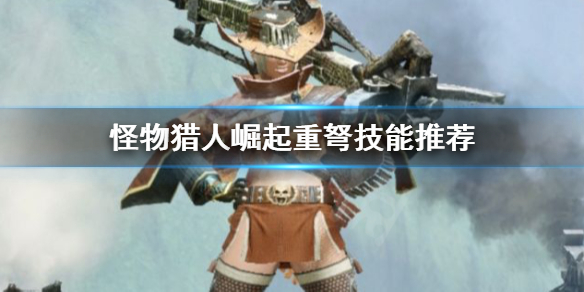 怪物猎人崛起3.0重弩技能怎么搭配 怪物猎人崛起重弩最强配装