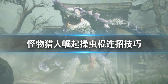 怪物猎人崛起操虫棍连招怎么用