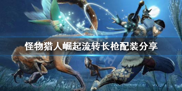 怪物猎人崛起流转长枪配装怎么配（怪猎崛起长枪替换技）