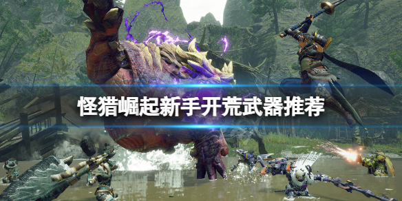 怪物猎人崛起新人用什么武器好（怪物猎人崛起新人用什么武器好用）