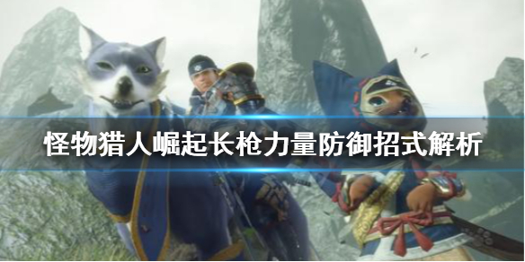 怪物猎人崛起长枪力量防御是什么 怪物猎人崛起长枪技能搭配