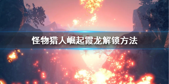 怪物猎人崛起霞龙怎么解锁（怪物猎人崛起霞龙解锁条件）