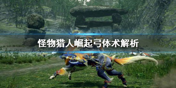 怪物猎人崛起弓体术怎么用（怪物猎人崛起弓需要什么属性）