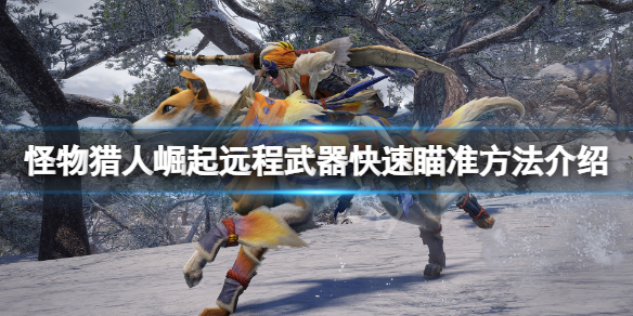 怪物猎人崛起远程武器怎么快速瞄准（怪物猎人崛起远程武器怎么快速瞄准敌人）