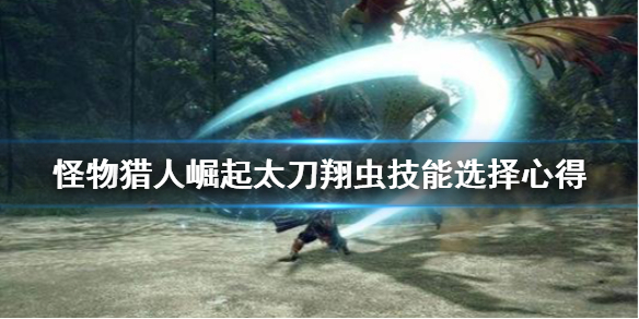 怪物猎人崛起太刀翔虫技怎么选（怪物猎人崛起翔虫开刃）
