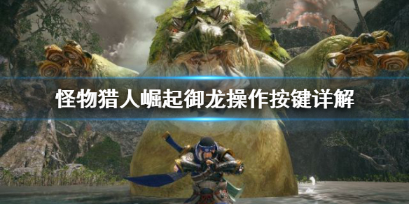 怪物猎人崛起御龙操作怎么按（怪物猎人崛起御龙操作怎么按技能键）