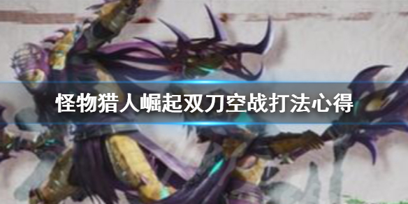 怪物猎人崛起双刀空战怎么打 怪物猎人崛起双刀怎么飞