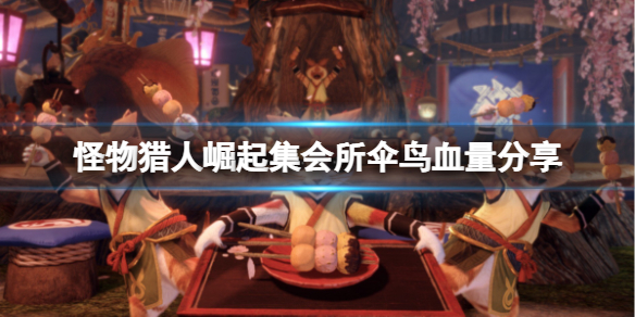 怪物猎人崛起集会所伞鸟有多少血 怪物猎人崛起伞鸟武器怎么解锁