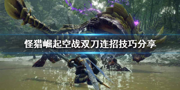 怪物猎人崛起双刀怎么连招（怪物猎人崛起双刀连招表）