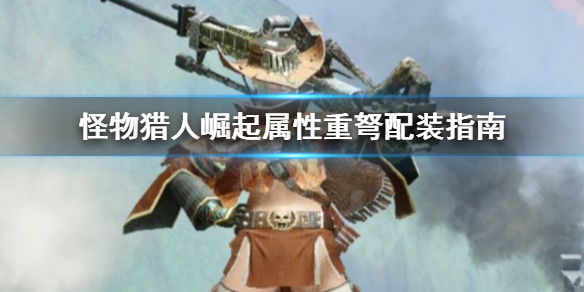 怪物猎人崛起属性重弩怎么配装 怪物猎人崛起属性重弩怎么配装的