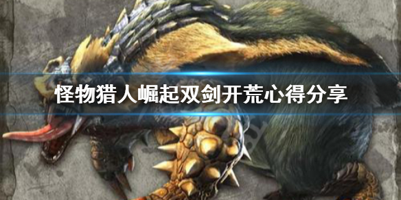 怪物猎人崛起双剑开荒任务怎么选 怪物猎人崛起双剑最强配装