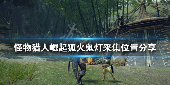 怪物猎人崛起狐火鬼灯在哪 怪猎rise狐火鬼灯