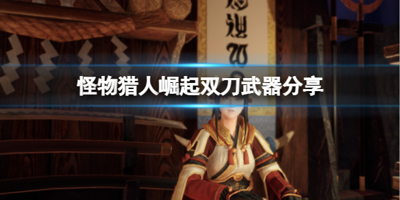 怪物猎人崛起双刀好玩吗 怪物猎人崛起双刀好玩吗值得买吗