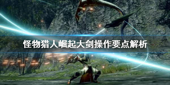 怪物猎人崛起大剑操作要注意什么（怪物猎人崛起大剑操作教学）