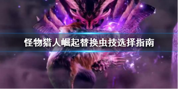 怪物猎人崛起替换虫技怎么选 怪物猎人崛起 换虫技