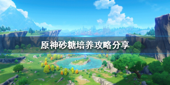 原神砂糖如何培养（原神砂糖培养攻略?）