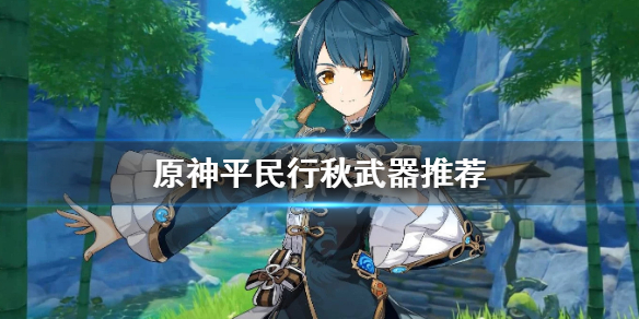 原神平民行秋武器选什么 原神行秋平民用什么武器