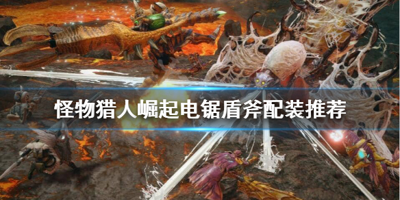 怪物猎人崛起电锯盾斧怎么配装 怪物猎人崛起 电锯盾斧配装