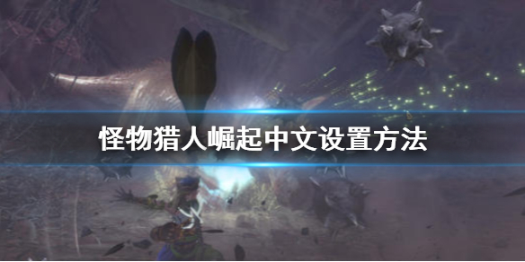 怪物猎人崛起中文怎么设置 怪猎崛起怎么调中文