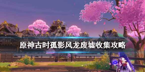 原神古时孤影风龙废墟收集攻略
