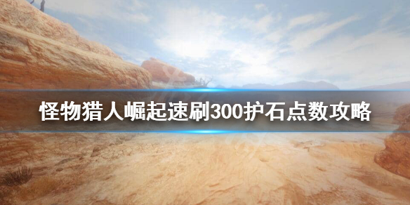 怪物猎人崛起怎么刷护石点数（怪猎崛起如何刷护石）