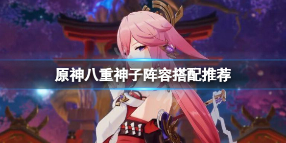 原神八重神子阵容搭配推荐 原神八重神子值得培养吗