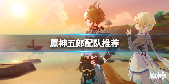 原神五郎怎么配队（原神五郎技能演示）