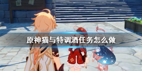 原神猫与特调酒任务怎么做（猫与特调酒猫在哪）