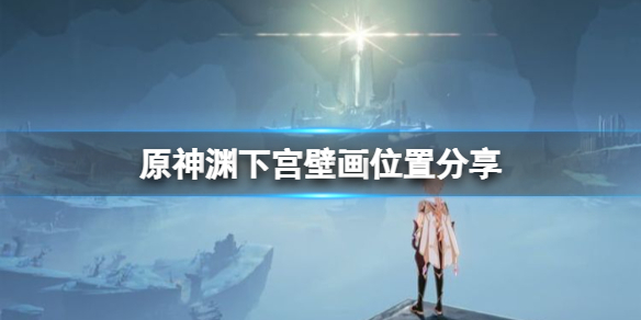 原神渊下宫壁画在哪 原神渊下宫怎么开
