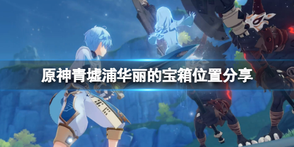 原神青墟浦华丽宝箱怎么获得（青墟浦右边的华丽的宝箱怎么解）