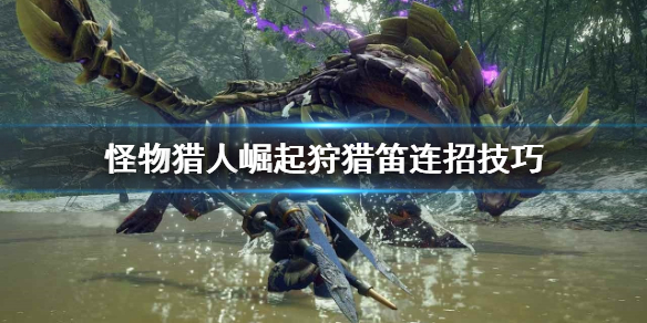 怪物猎人崛起狩猎笛怎么连招 怪猎崛起 狩猎笛技能