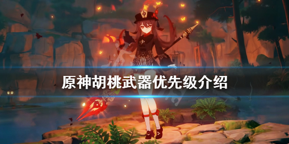 原神胡桃武器优先级介绍 原神胡桃武器选择