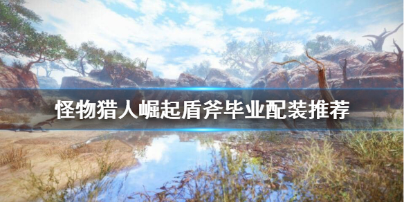 怪物猎人崛起盾斧毕业装备怎么搭配（怪物猎人崛起盾斧毕业装备怎么搭配的）