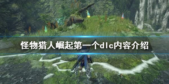 怪物猎人崛起第一个dlc有什么（怪物猎人崛起第一弹dlc）