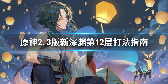 原神2.3版新深渊第12层怎么打（原神2.3版新深渊第12层怎么打的）
