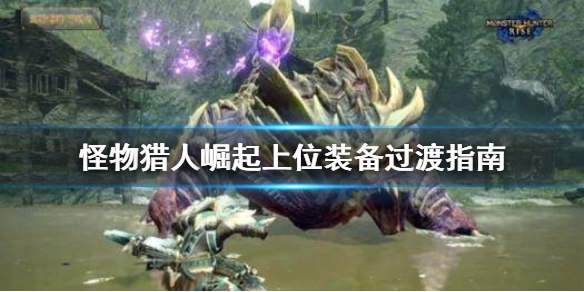 怪物猎人崛起上位装怎么过渡（怪物猎人崛起上位装备怎么配）