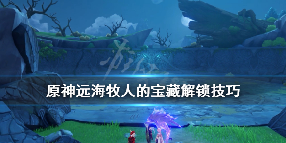 原神远海牧人的宝藏解锁技巧 原神远海牧人的宝藏在哪接