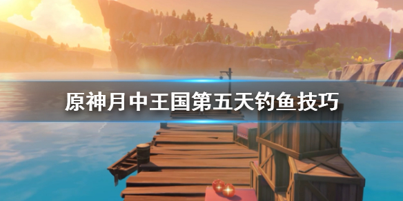 原神月中王国第五天怎么钓鱼（原神月中王国鱼竿怎么获得）