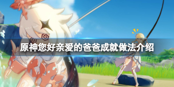 原神您好亲爱的爸爸成就怎么做（原神你好亲爱的爸爸）
