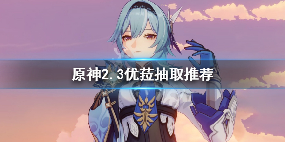 原神2.3优菈复刻值得抽吗 原神优菈复刻过吗