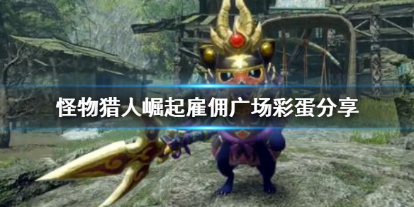 怪物猎人崛起雇佣广场彩蛋在哪（怪物猎人崛起雇佣广场彩蛋在哪打开）