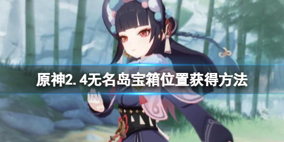 原神2.4无名岛宝箱怎么获得（原神无名小岛宝箱）